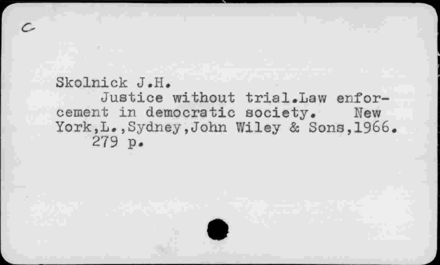 ﻿Skolnick J.H.
Justice without trial.Law enforcement in democratic society. New York,L.,Sydney,John Wiley & Sons,1966 279 p.